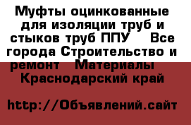 Муфты оцинкованные для изоляции труб и стыков труб ППУ. - Все города Строительство и ремонт » Материалы   . Краснодарский край